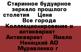 Старинное будуарное зеркало прошлого столетия. › Цена ­ 10 000 - Все города Коллекционирование и антиквариат » Антиквариат   . Ямало-Ненецкий АО,Муравленко г.